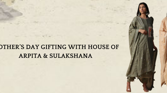 MOTHER’S DAY GIFTING WITH HOUSE OF ARPITA & SULAKSHANA