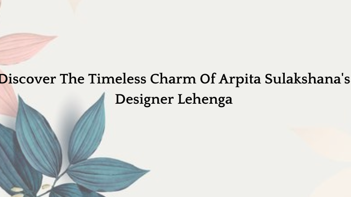 Discover The Timeless Charm Of Arpita Sulakshana's Designer Lehenga