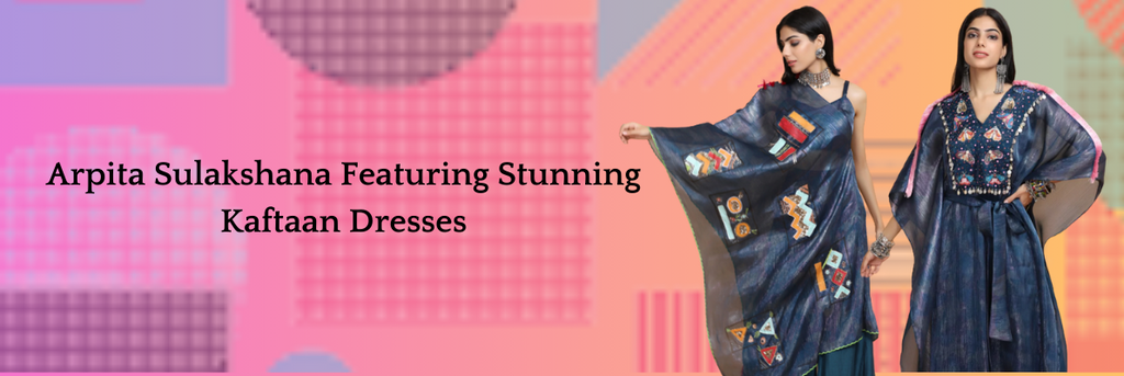 Arpita Sulakshana Featuring Stunning Kaftaan Dresses