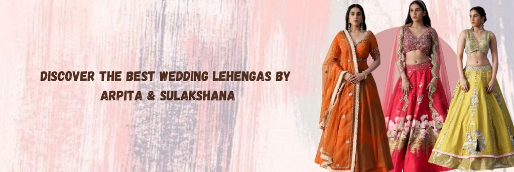 Unveiling the Elegance: Discover the Best Wedding Lehengas by Arpita & Sulakshana